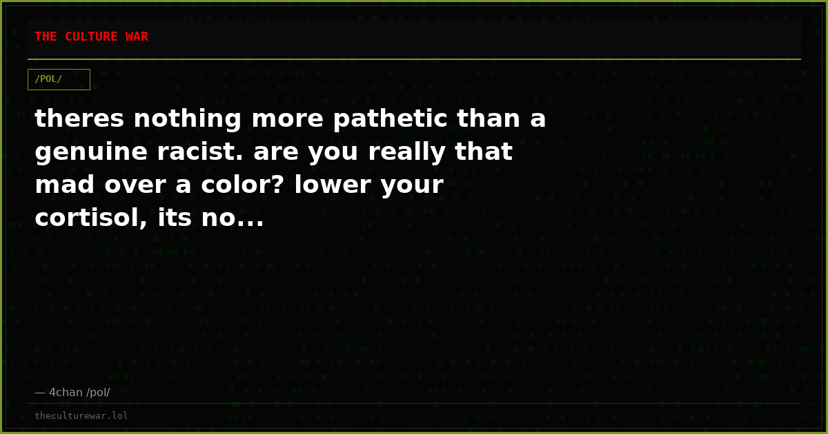 theres nothing more pathetic than a genuine racist. are you really that mad over a color? lower your cortisol, its no...
