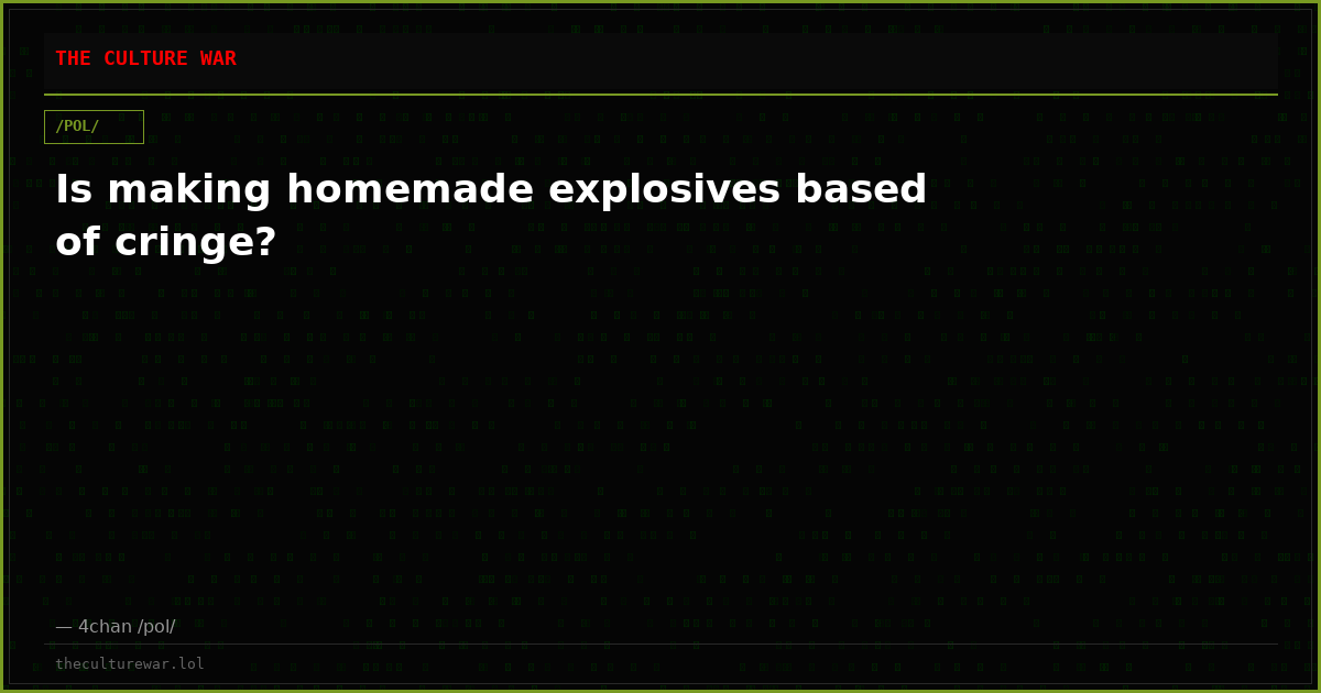 Is making homemade explosives based of cringe?