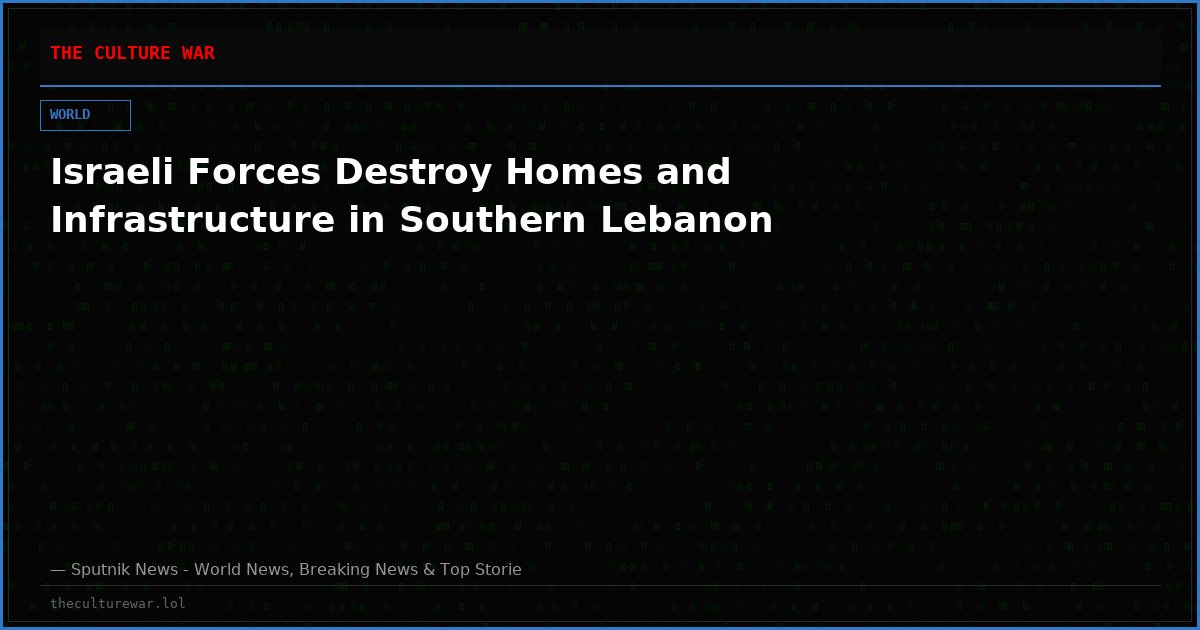 Israeli Forces Destroy Homes and Infrastructure in Southern Lebanon