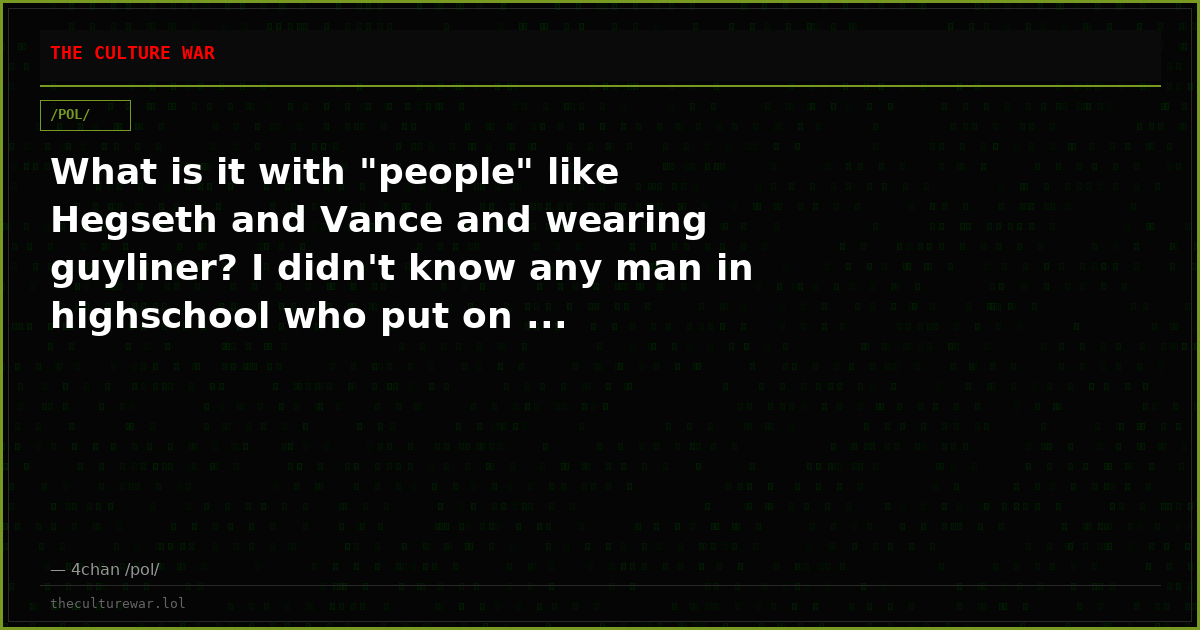 What is it with "people" like Hegseth and Vance and wearing guyliner? I didn't know any man in highschool who put on ...