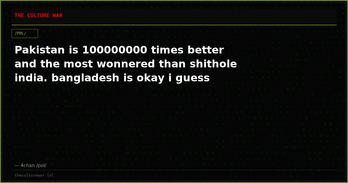 Pakistan is 100000000 times better and the most wonnered than shithole india. bangladesh is okay i guess
