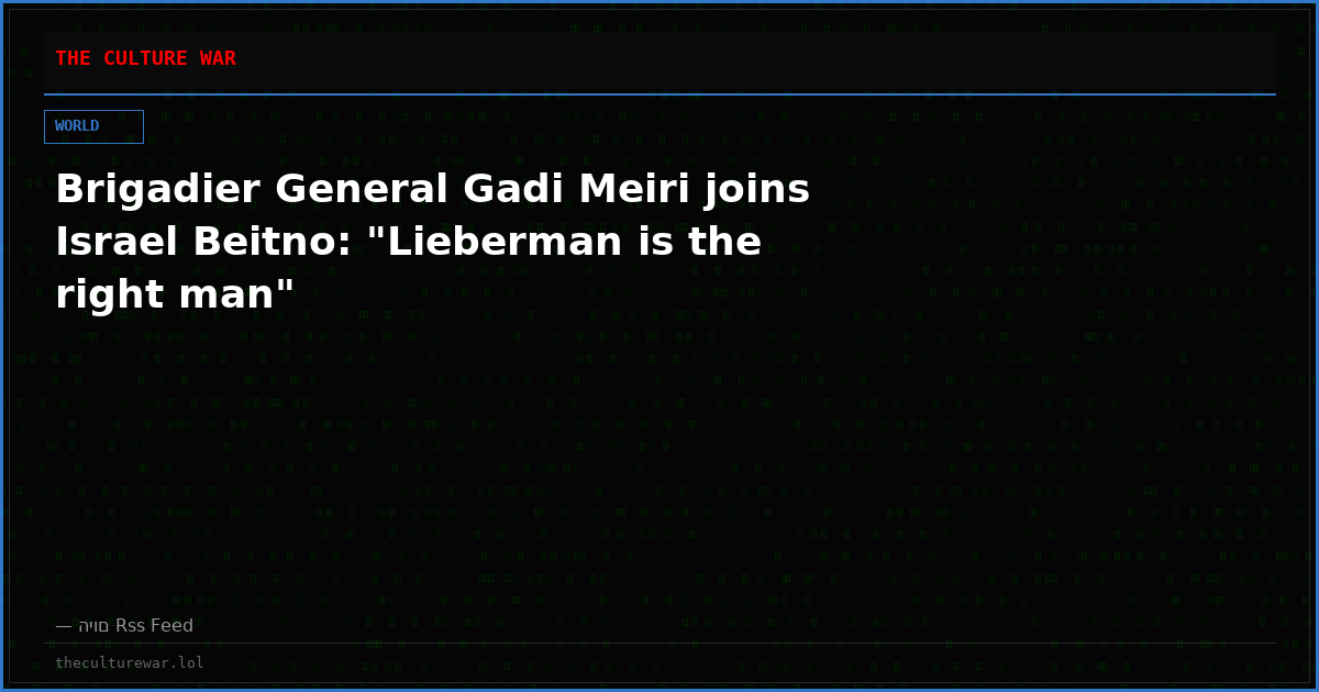Brigadier General Gadi Meiri joins Israel Beitno: "Lieberman is the right man"