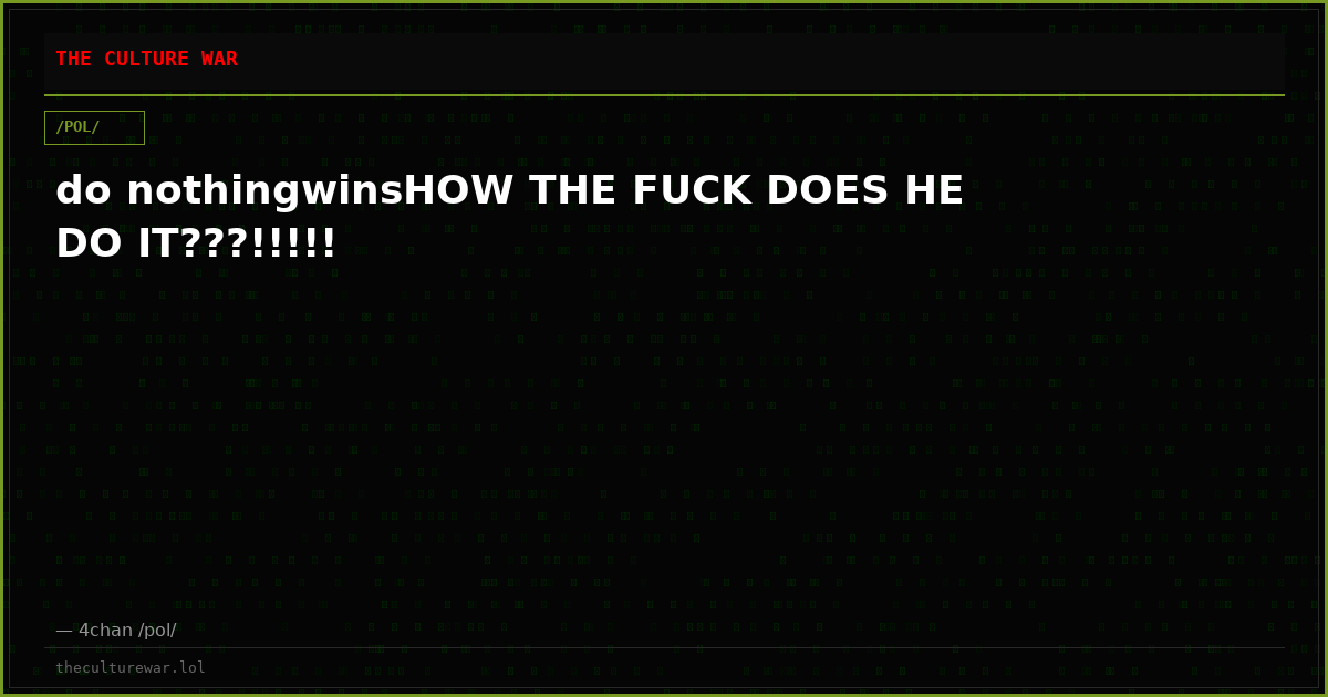 do nothingwinsHOW THE FUCK DOES HE DO IT???!!!!!