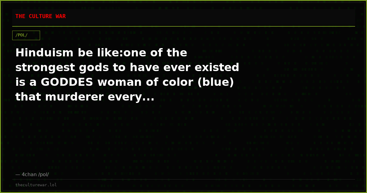 Hinduism be like:one of the strongest gods to have ever existed is a GODDES woman of color (blue) that murderer every...