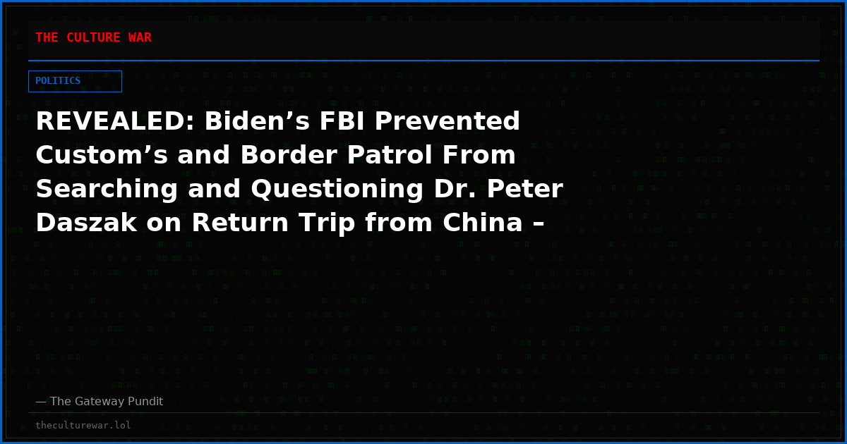 REVEALED: Biden’s FBI Prevented Custom’s and Border Patrol From Searching and Questioning Dr. Peter Daszak on Return Trip from China – The Man Who Funded COVID Research in China