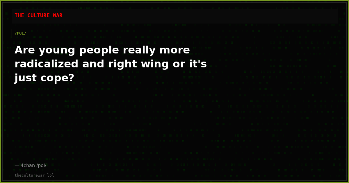 Are young people really more radicalized and right wing or it's just cope?