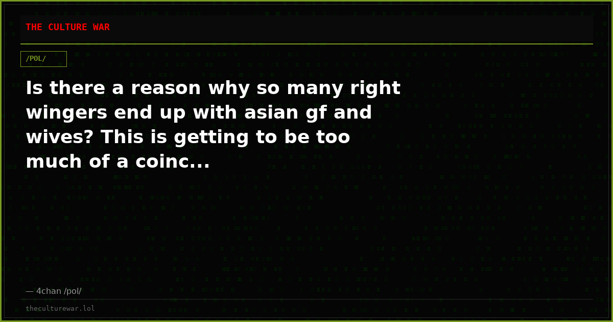 Is there a reason why so many right wingers end up with asian gf and wives? This is getting to be too much of a coinc...