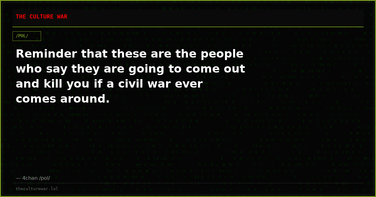 Reminder that these are the people who say they are going to come out and kill you if a civil war ever comes around.