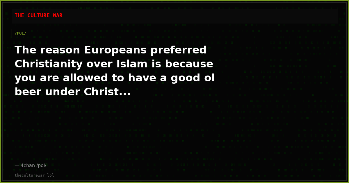 The reason Europeans preferred Christianity over Islam is because you are allowed to have a good ol beer under Christ...