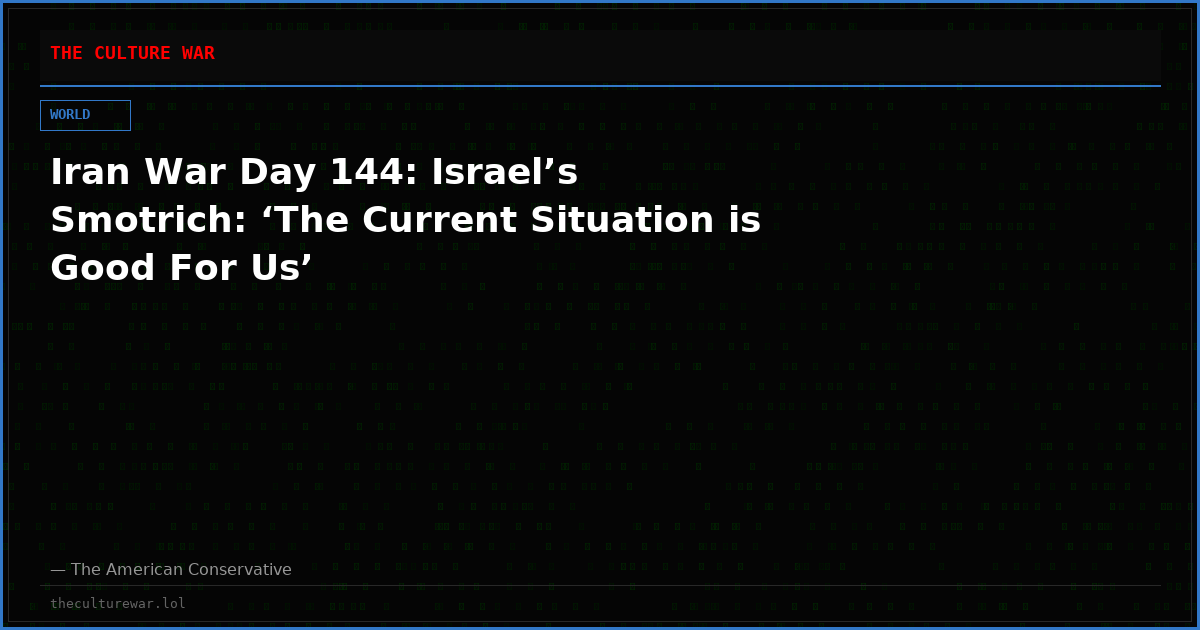 Iran War Day 144: Israel’s Smotrich: ‘The Current Situation is Good For Us’