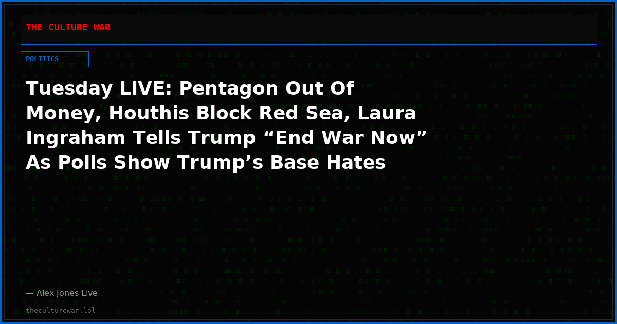 Tuesday LIVE: Pentagon Out Of Money, Houthis Block Red Sea, Laura Ingraham Tells Trump “End War Now” As Polls Show Trump’s Base Hates The War! Plus, Iranian Military BEGS For US Ground Invasion! Tune In NOW As Alex Jones And Special Guests Break Massive News!