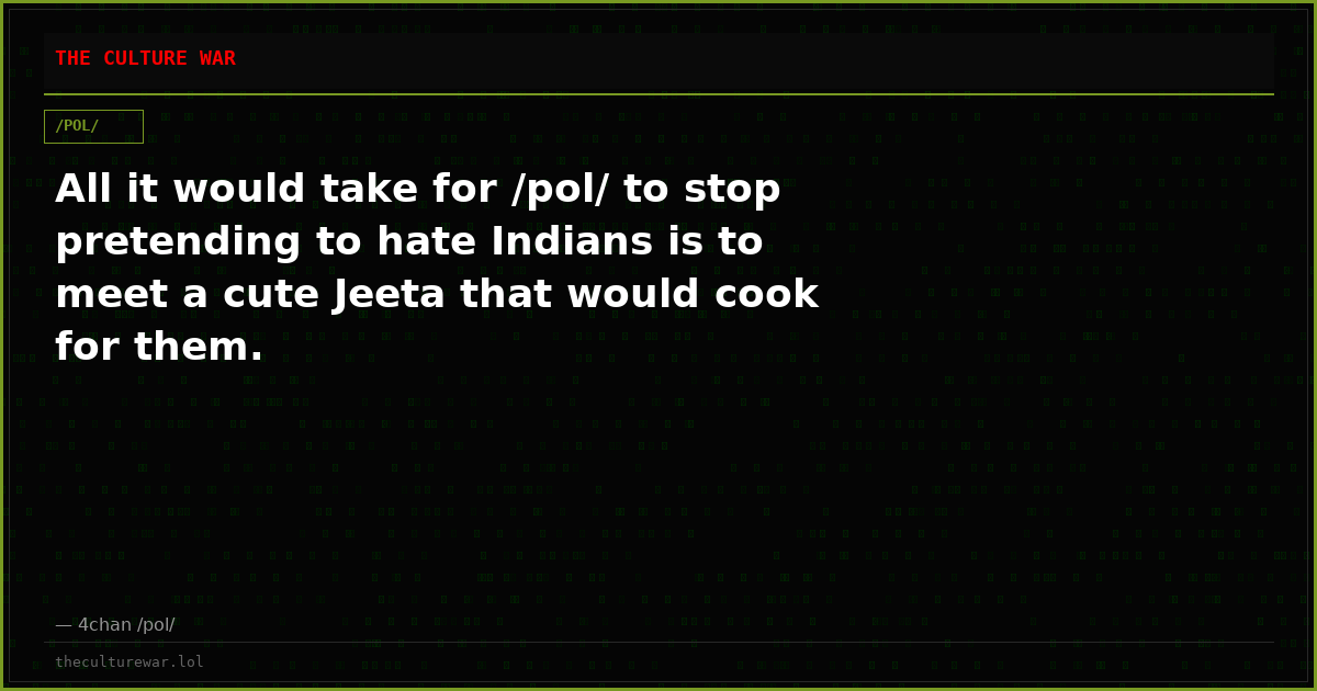 All it would take for /pol/ to stop pretending to hate Indians is to meet a cute Jeeta that would cook for them.