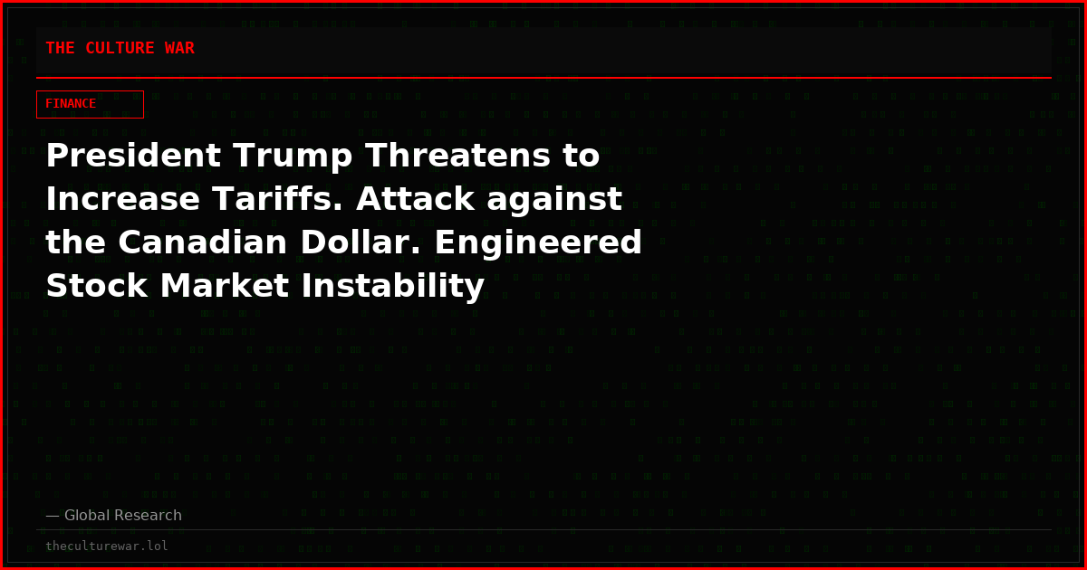 President Trump Threatens to Increase Tariffs. Attack against the Canadian Dollar. Engineered Stock Market Instability