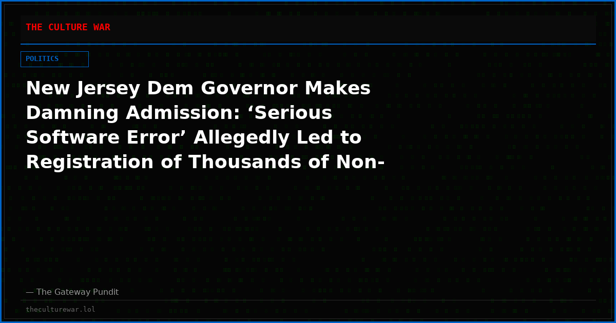 New Jersey Dem Governor Makes Damning Admission: ‘Serious Software Error’ Allegedly Led to Registration of Thousands of Non-Citizens and Some of Them Voted