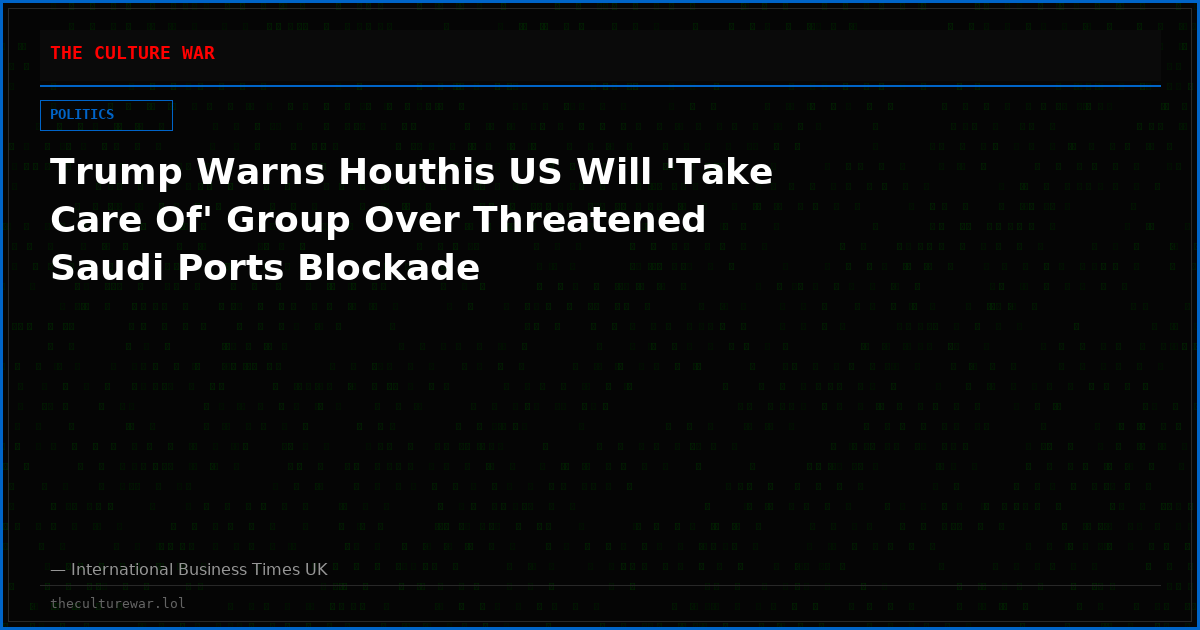 Trump Warns Houthis US Will 'Take Care Of' Group Over Threatened Saudi Ports Blockade