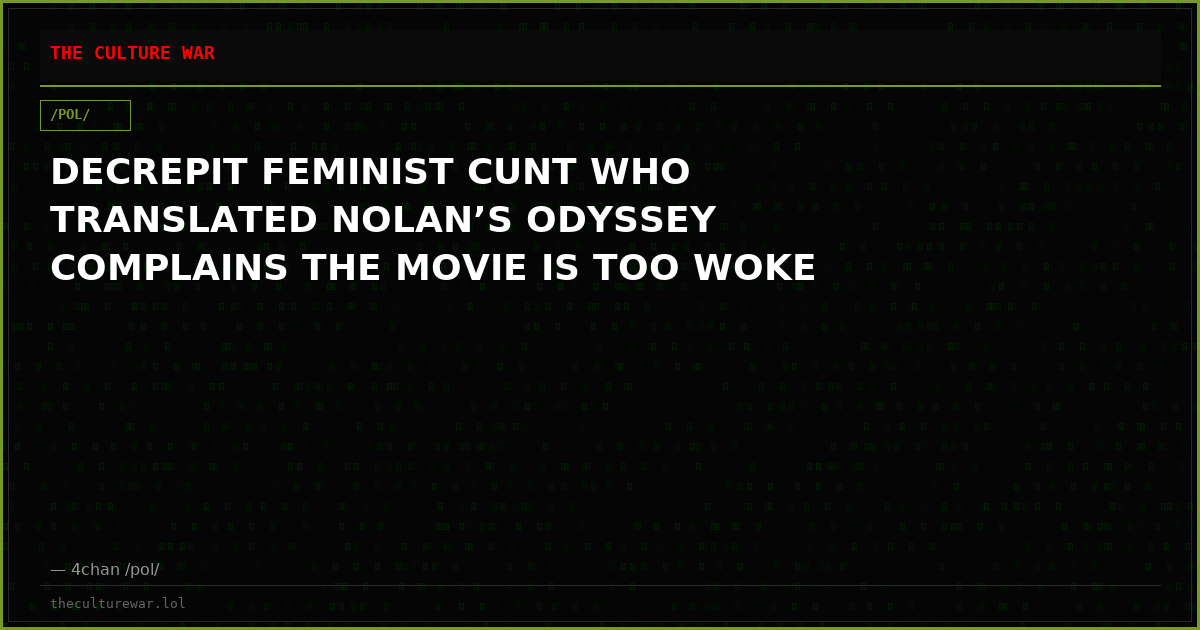 DECREPIT FEMINIST CUNT WHO TRANSLATED NOLAN’S ODYSSEY COMPLAINS THE MOVIE IS TOO WOKE