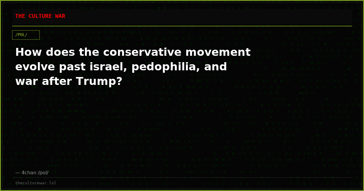 How does the conservative movement evolve past israel, pedophilia, and war after Trump?