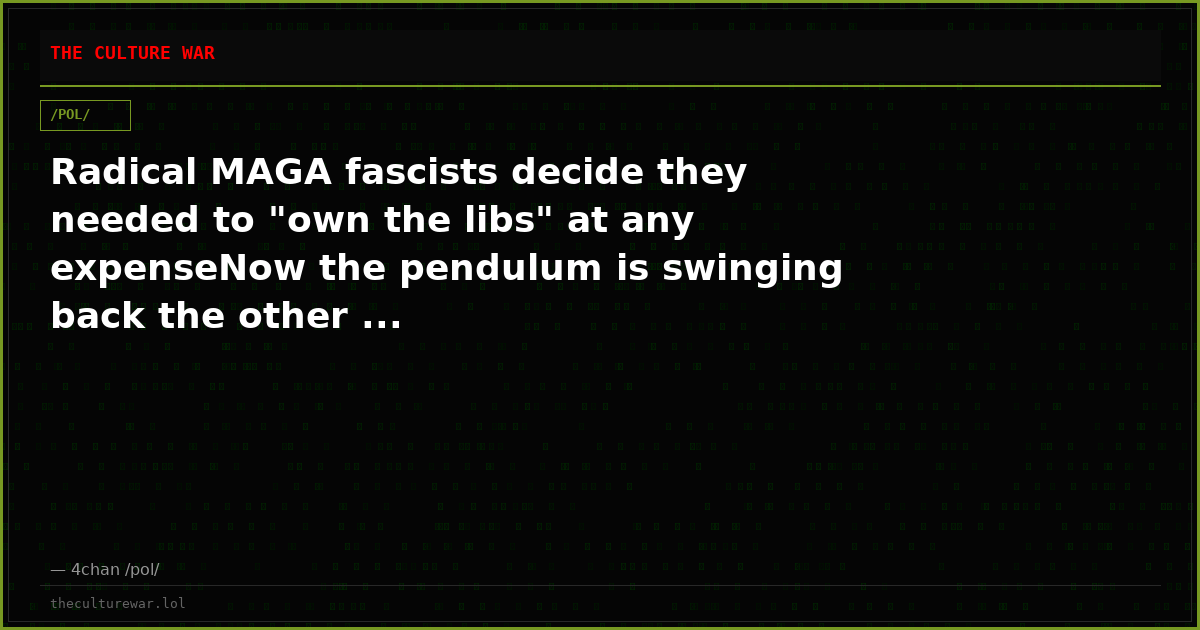Radical MAGA fascists decide they needed to "own the libs" at any expenseNow the pendulum is swinging back the other ...