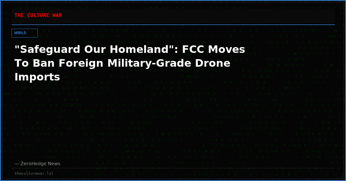 "Safeguard Our Homeland": FCC Moves To Ban Foreign Military-Grade Drone Imports