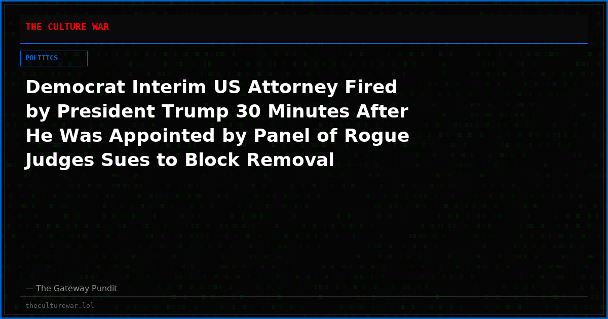 Democrat Interim US Attorney Fired by President Trump 30 Minutes After He Was Appointed by Panel of Rogue Judges Sues to Block Removal