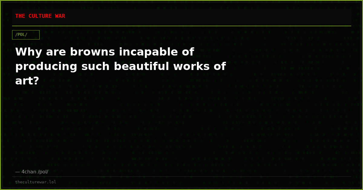 Why are browns incapable of producing such beautiful works of art?