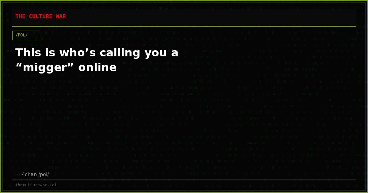 This is who’s calling you a “migger” online