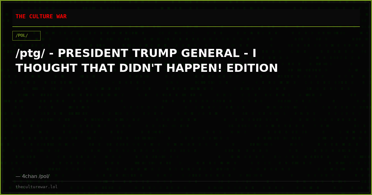 /ptg/ - PRESIDENT TRUMP GENERAL - I THOUGHT THAT DIDN'T HAPPEN! EDITION