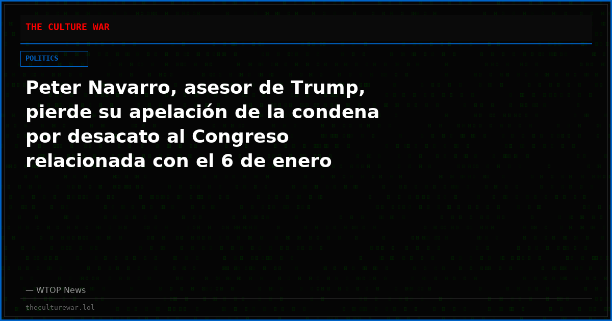 Peter Navarro, asesor de Trump, pierde su apelación de la condena por desacato al Congreso relacionada con el 6 de enero