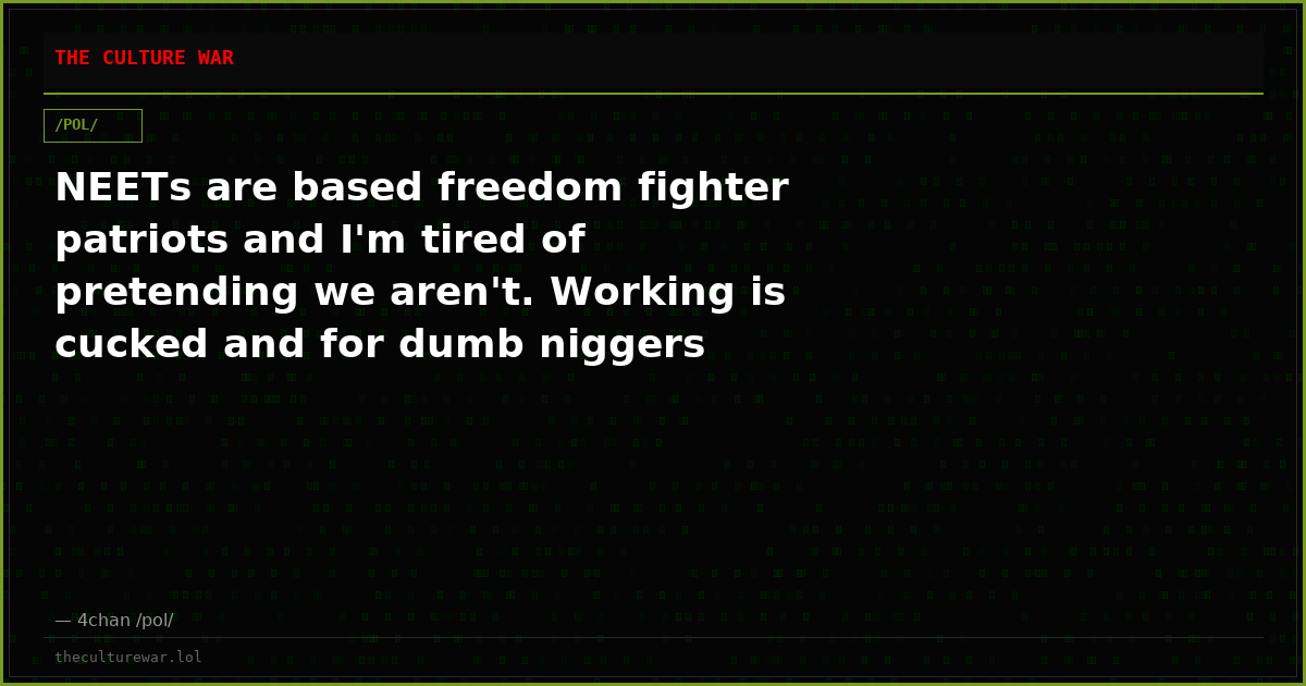NEETs are based freedom fighter patriots and I'm tired of pretending we aren't. Working is cucked and for dumb niggers