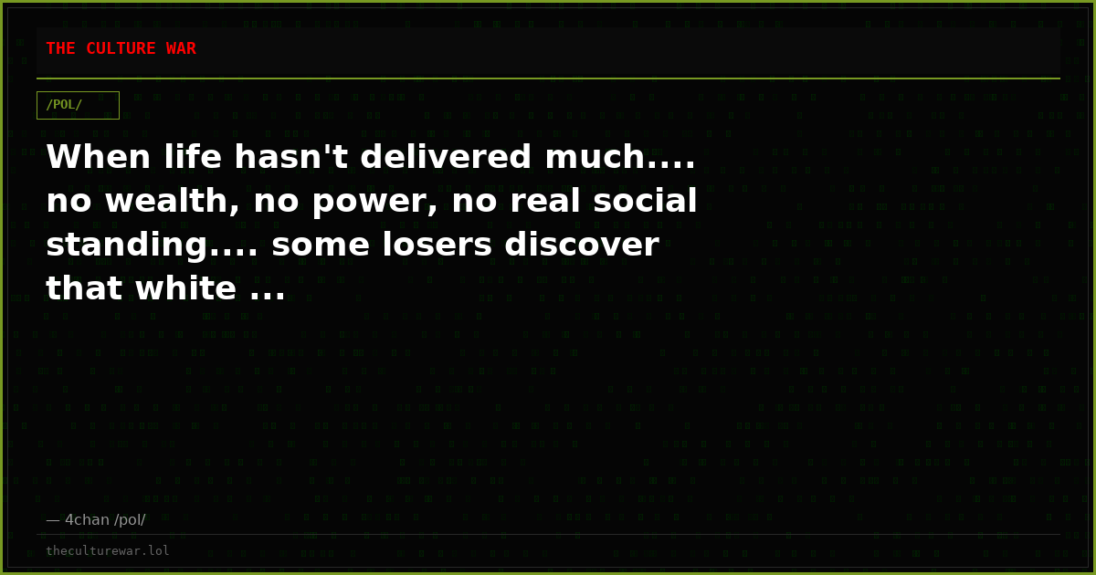 When life hasn't delivered much.... no wealth, no power, no real social standing.... some losers discover that white ...