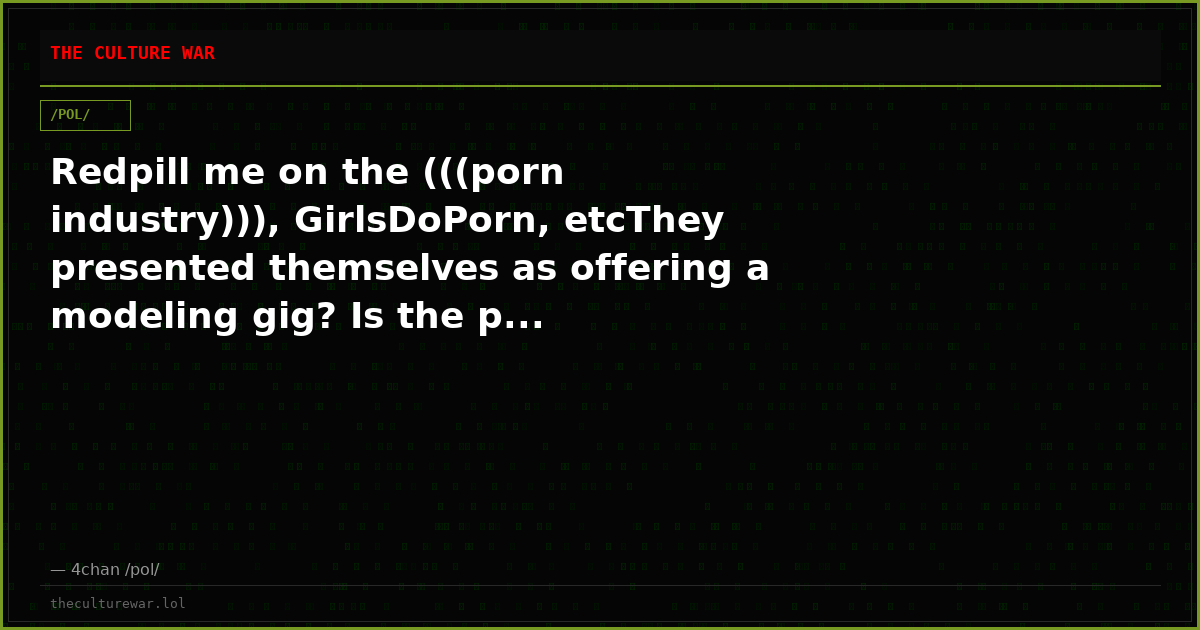 Redpill me on the (((porn industry))), GirlsDoPorn, etcThey presented themselves as offering a modeling gig? Is the p...