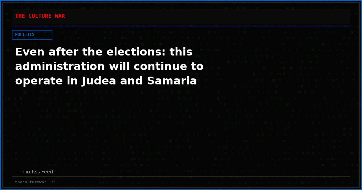 Even after the elections: this administration will continue to operate in Judea and Samaria