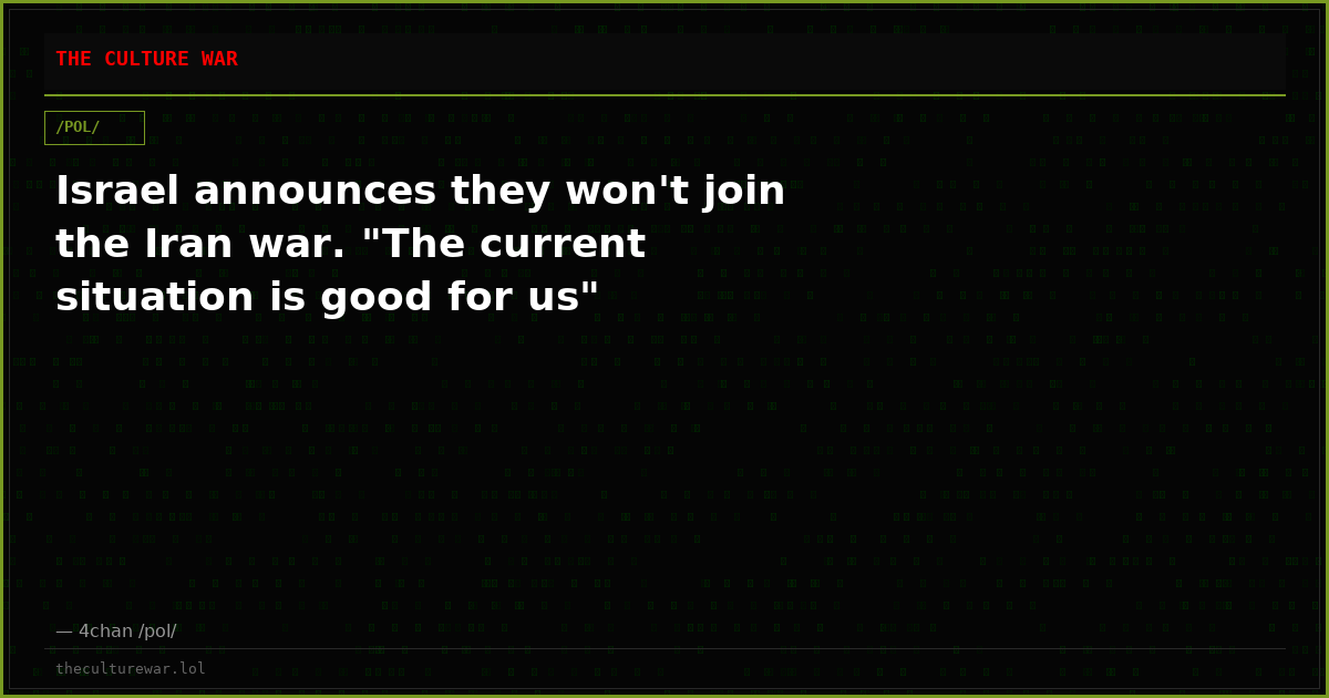 Israel announces they won't join the Iran war. "The current situation is good for us"