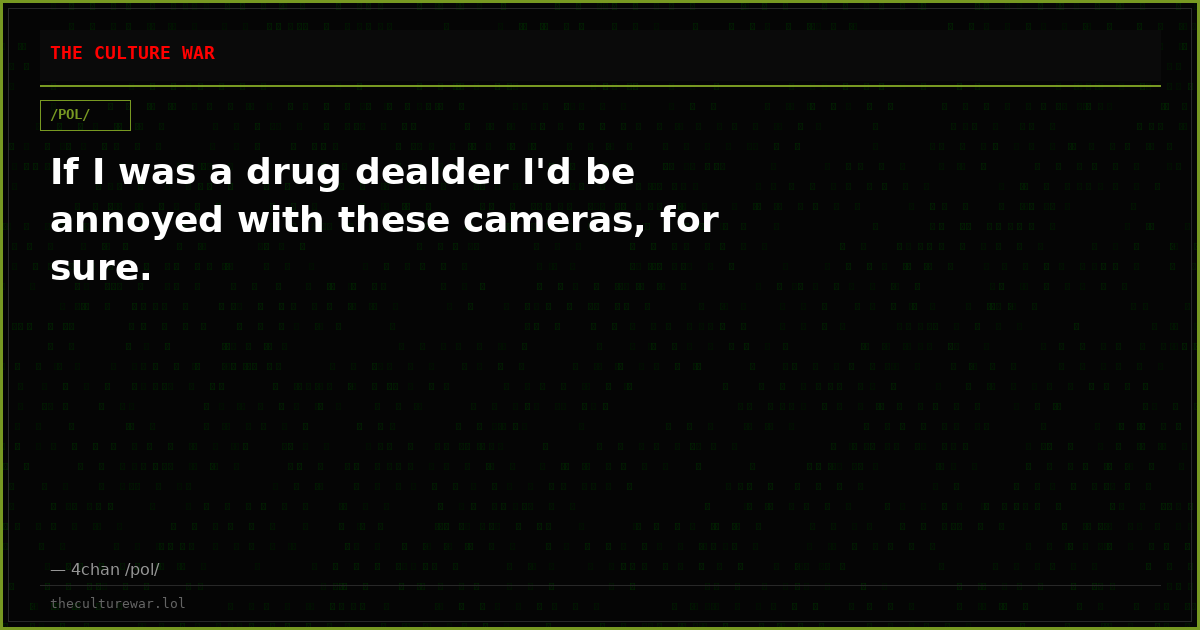 If I was a drug dealder I'd be annoyed with these cameras, for sure.