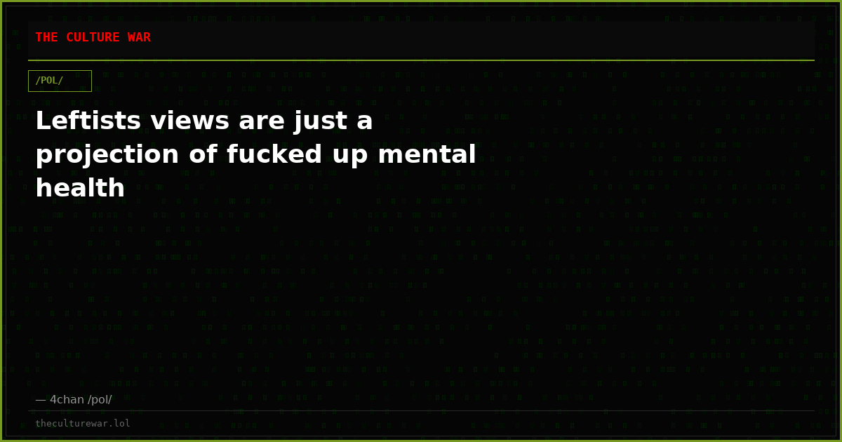 Leftists views are just a projection of fucked up mental health