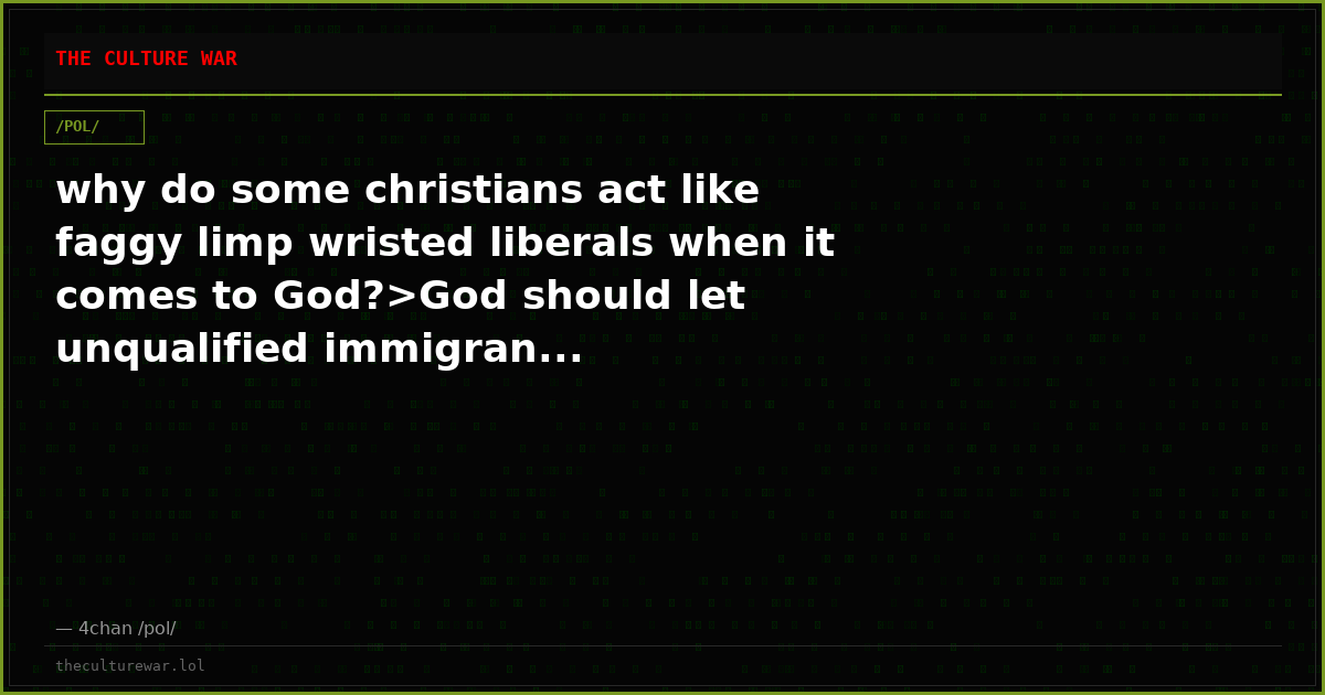 why do some christians act like faggy limp wristed liberals when it comes to God?>God should let unqualified immigran...