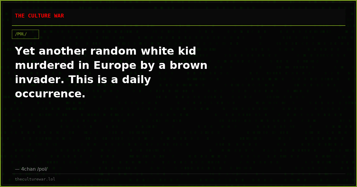 Yet another random white kid murdered in Europe by a brown invader. This is a daily occurrence.