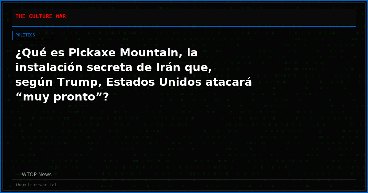 ¿Qué es Pickaxe Mountain, la instalación secreta de Irán que, según Trump, Estados Unidos atacará “muy pronto”?