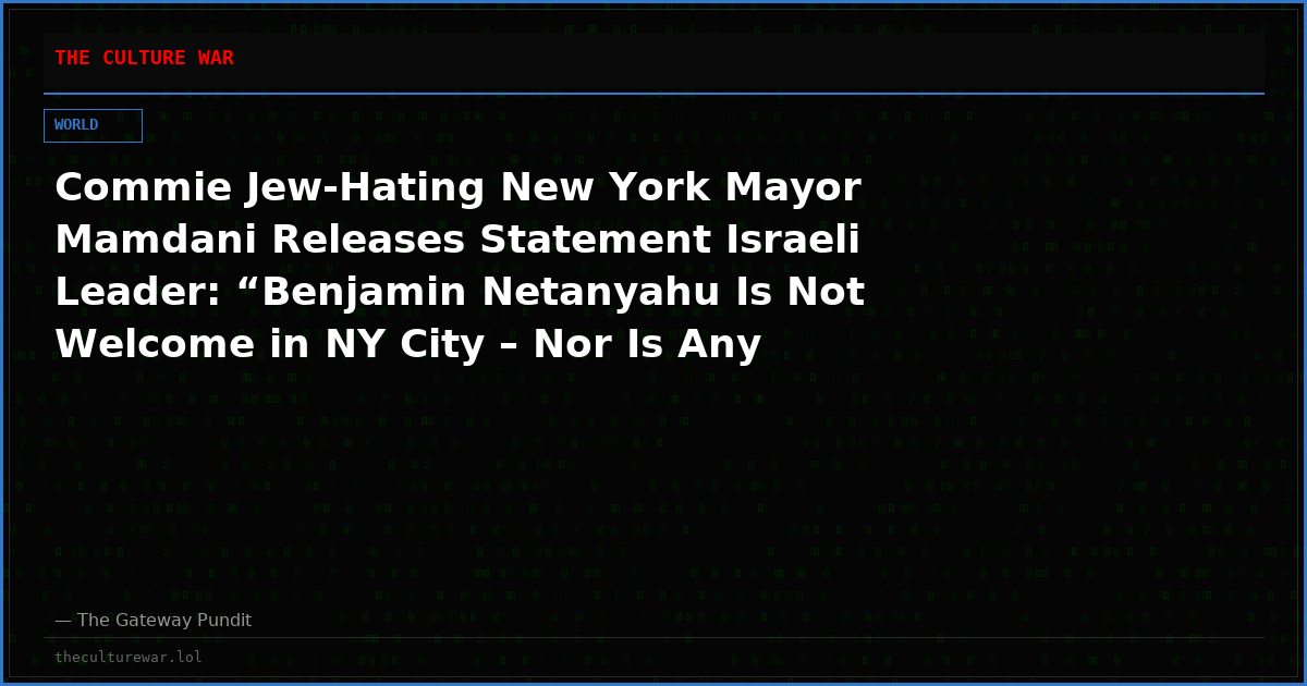 Commie Jew-Hating New York Mayor Mamdani Releases Statement Israeli Leader: “Benjamin Netanyahu Is Not Welcome in NY City – Nor Is Any Other War Criminal” (VIDEO)