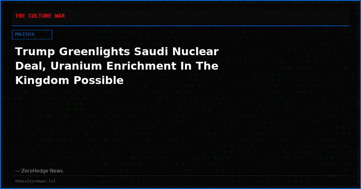 Trump Greenlights Saudi Nuclear Deal, Uranium Enrichment In The Kingdom Possible