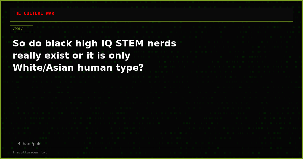 So do black high IQ STEM nerds really exist or it is only White/Asian human type?