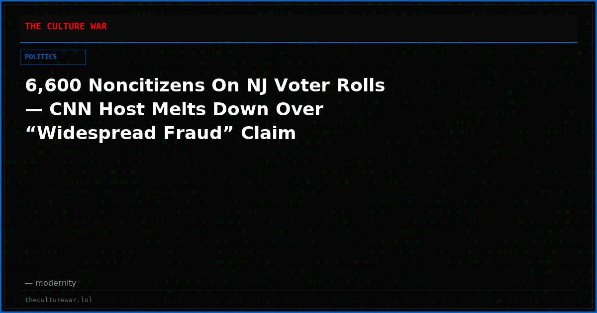 6,600 Noncitizens On NJ Voter Rolls — CNN Host Melts Down Over “Widespread Fraud” Claim
