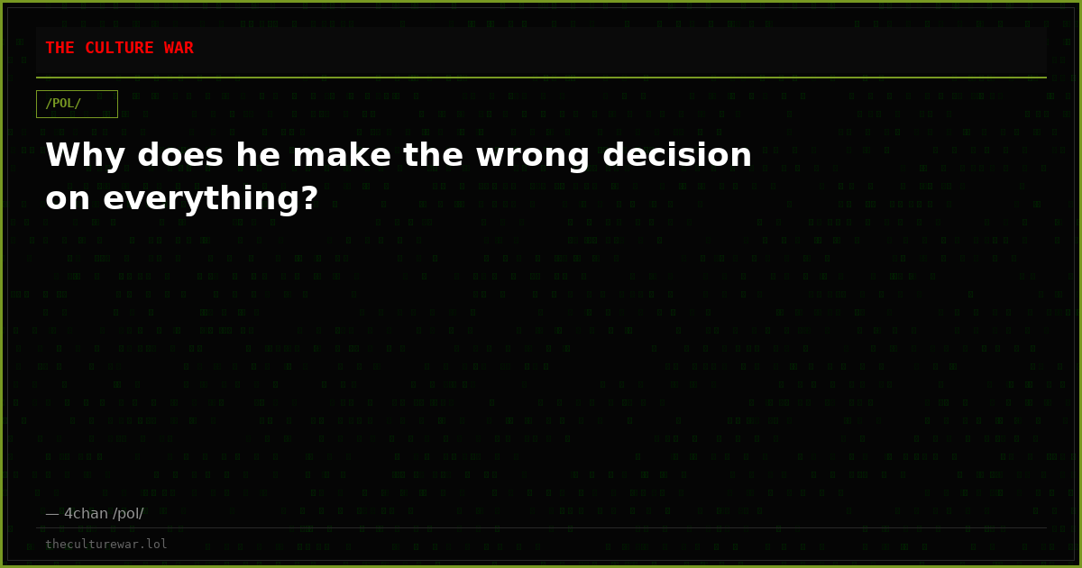 Why does he make the wrong decision on everything?