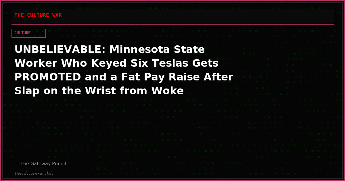 UNBELIEVABLE: Minnesota State Worker Who Keyed Six Teslas Gets PROMOTED and a Fat Pay Raise After Slap on the Wrist from Woke Prosecutor