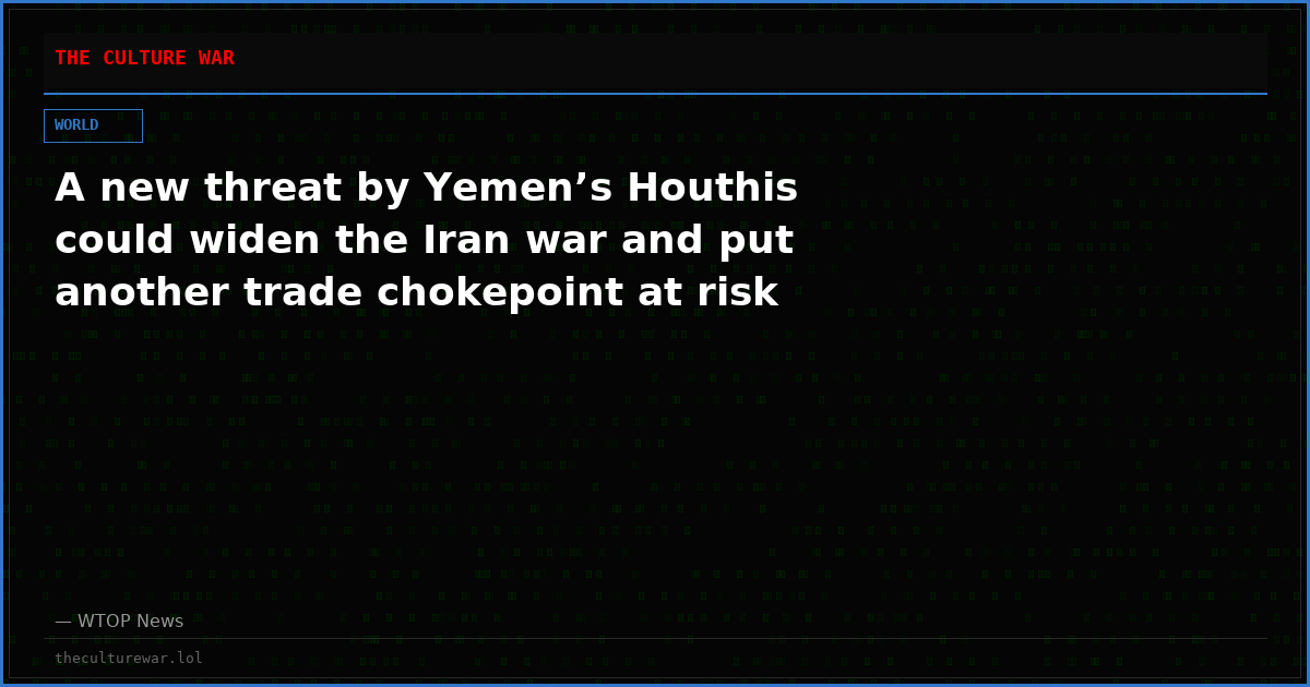 A new threat by Yemen’s Houthis could widen the Iran war and put another trade chokepoint at risk