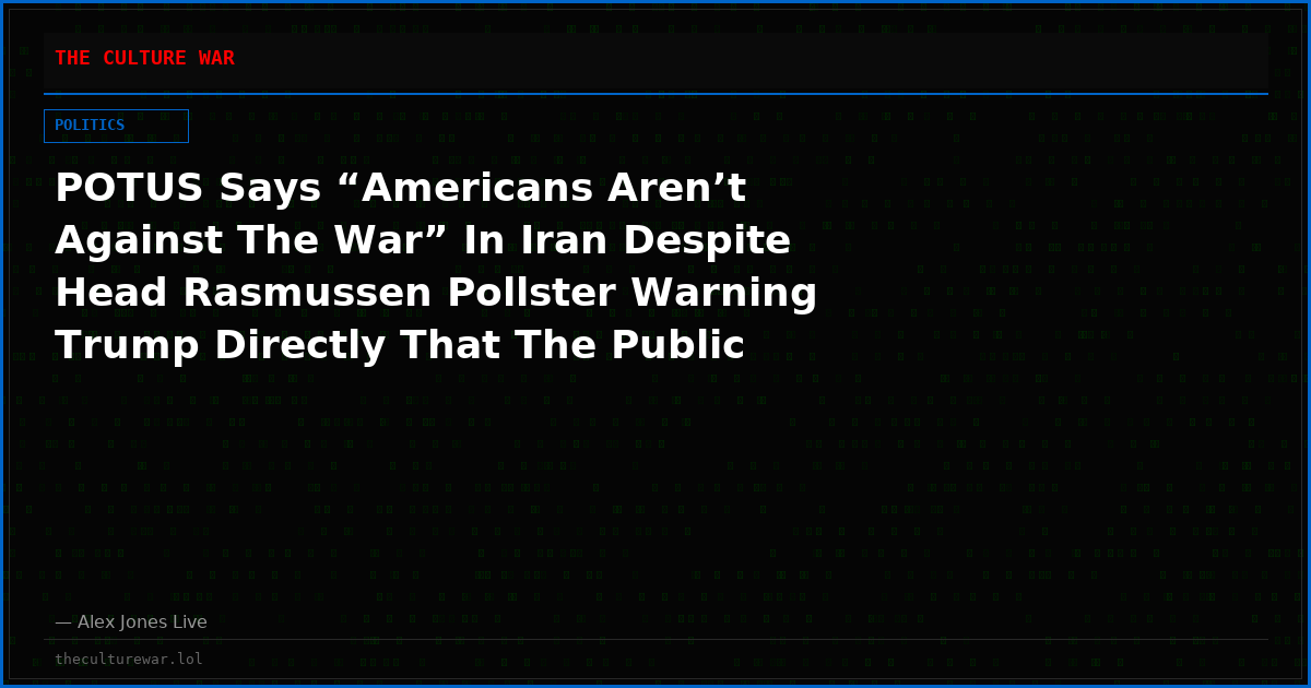 POTUS Says “Americans Aren’t Against The War” In Iran Despite Head Rasmussen Pollster Warning Trump Directly That The Public Opposes Middle East Conflict