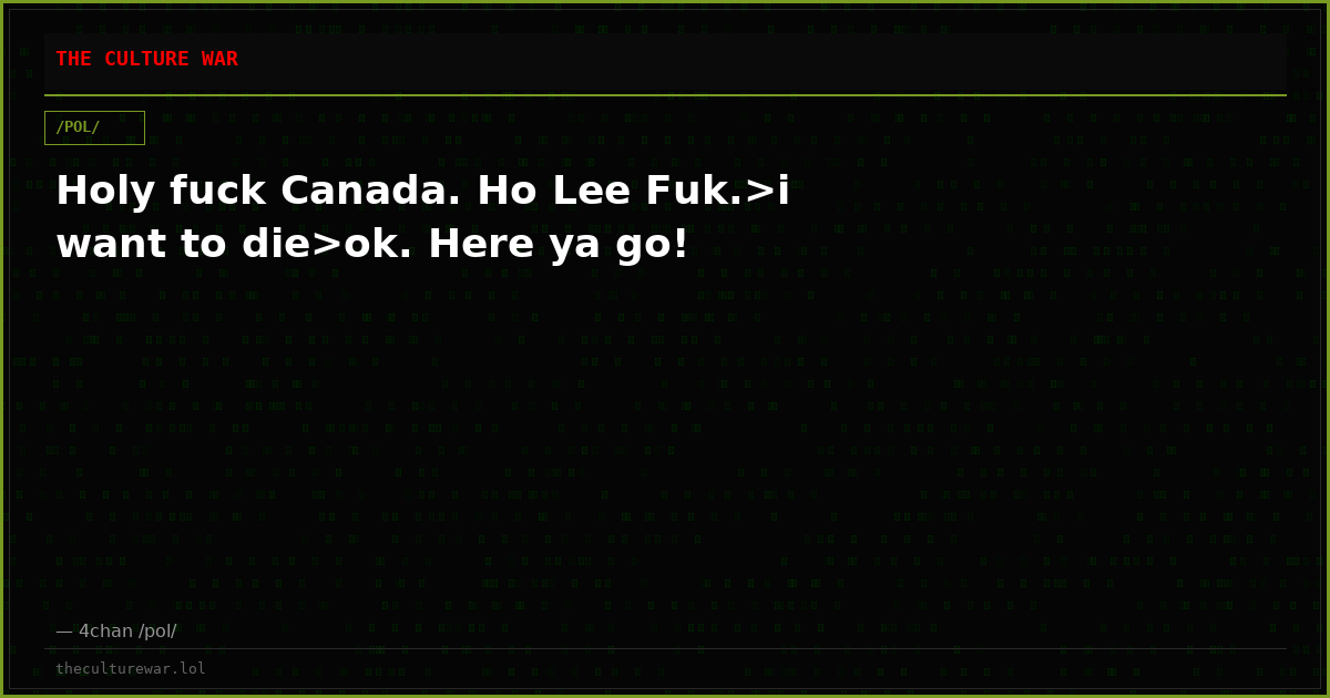 Holy fuck Canada. Ho Lee Fuk.>i want to die>ok. Here ya go!