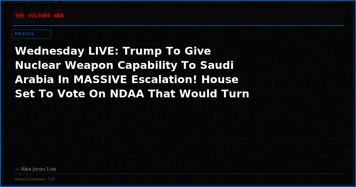 Wednesday LIVE: Trump To Give Nuclear Weapon Capability To Saudi Arabia In MASSIVE Escalation! House Set To Vote On NDAA That Would Turn US Military Intelligence Over To Israel! Bill Gates Caught Funding The Epstein Investigation Into Himself! Share Feed!