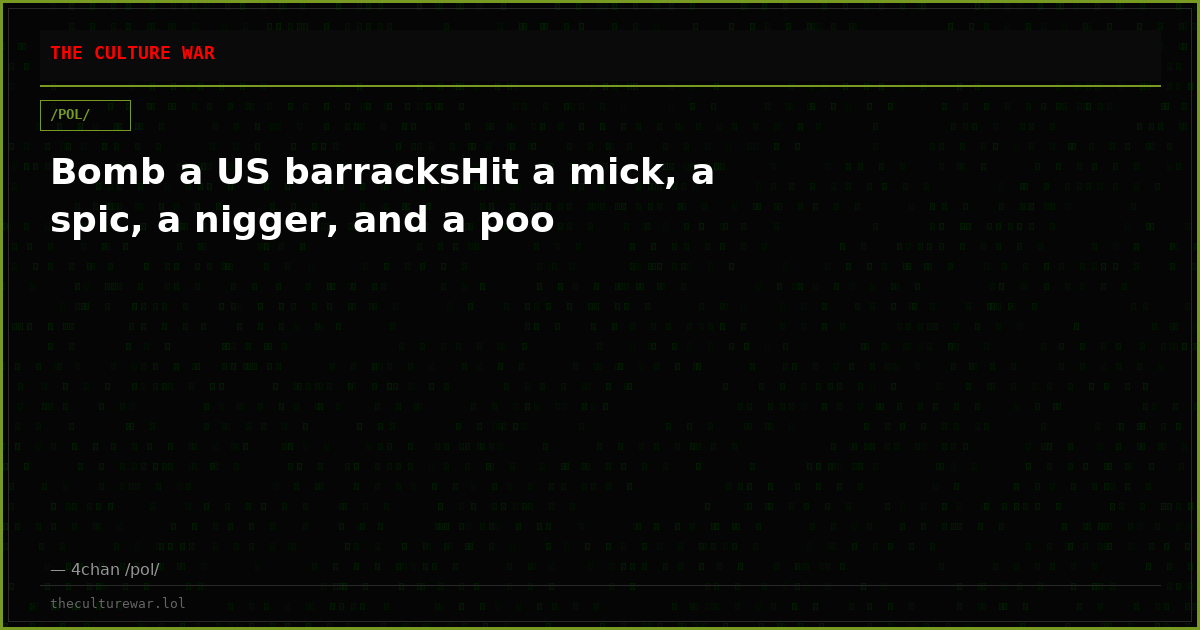 Bomb a US barracksHit a mick, a spic, a nigger, and a poo
