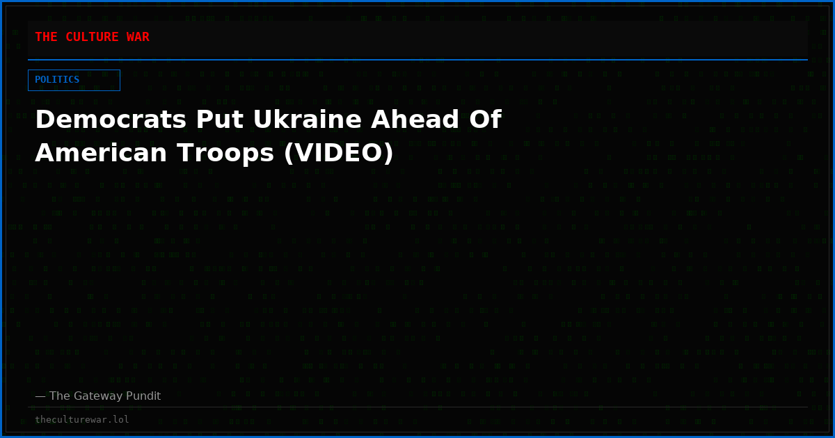 Democrats Put Ukraine Ahead Of American Troops (VIDEO)